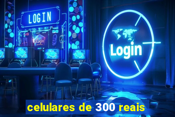 celulares de 300 reais